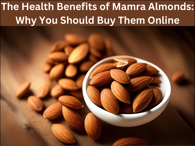 Health Benefits of Mamra Almonds: Why You Should Buy Them Online 